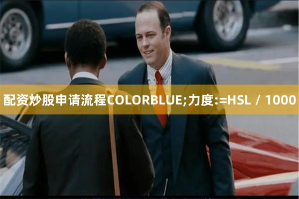 配资炒股申请流程COLORBLUE;力度:=HSL / 1000