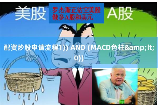 配资炒股申请流程1)) AND (MACD色柱&lt;0))