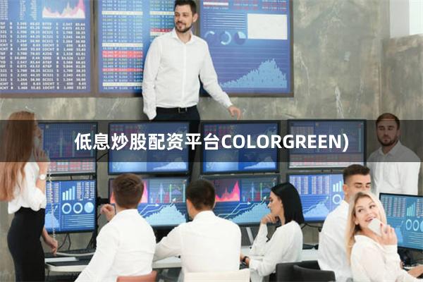 低息炒股配资平台COLORGREEN)