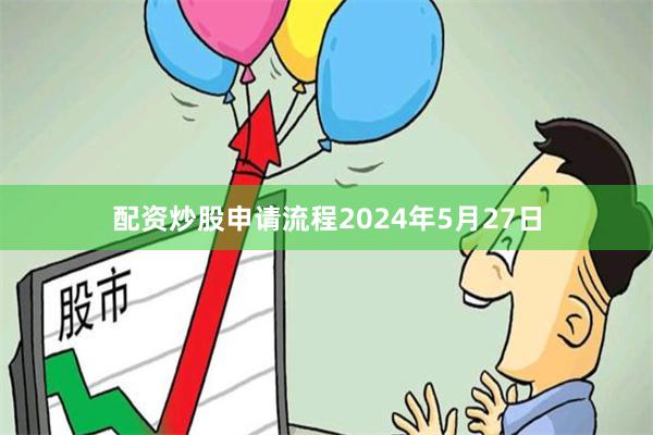 配资炒股申请流程　　2024年5月27日