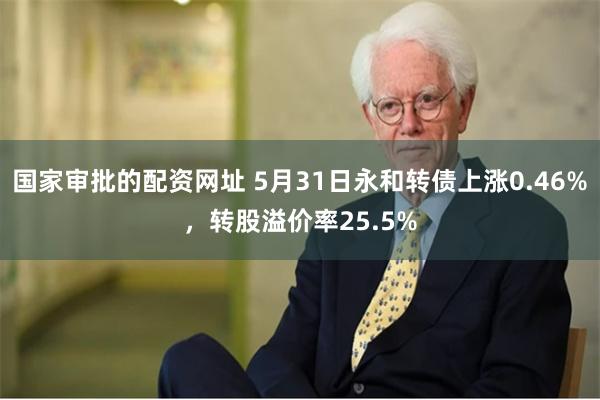 国家审批的配资网址 5月31日永和转债上涨0.46%，转股溢价率25.5%