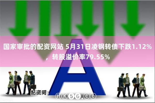 国家审批的配资网站 5月31日凌钢转债下跌1.12%，转股溢价率79.55%