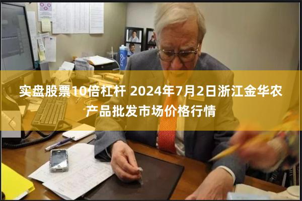 实盘股票10倍杠杆 2024年7月2日浙江金华农产品批发市场价格行情