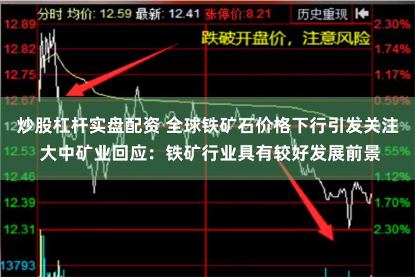 炒股杠杆实盘配资 全球铁矿石价格下行引发关注 大中矿业回应：铁矿行业具有较好发展前景