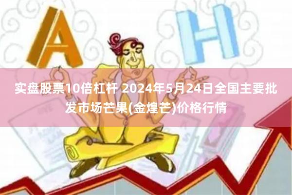 实盘股票10倍杠杆 2024年5月24日全国主要批发市场芒果(金煌芒)价格行情