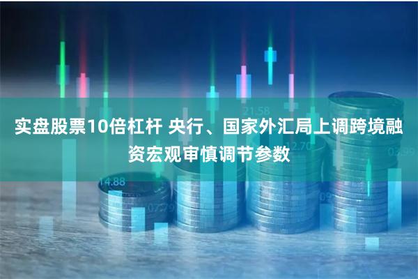 实盘股票10倍杠杆 央行、国家外汇局上调跨境融资宏观审慎调节参数