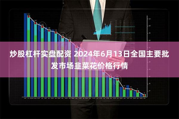 炒股杠杆实盘配资 2024年6月13日全国主要批发市场韭菜花价格行情