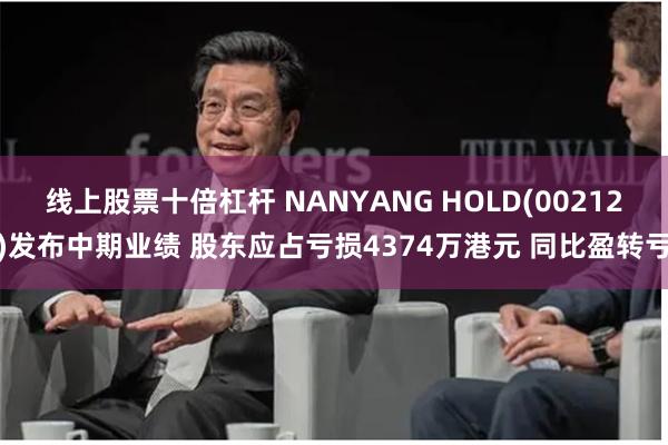 线上股票十倍杠杆 NANYANG HOLD(00212)发布中期业绩 股东应占亏损4374万港元 同比盈转亏