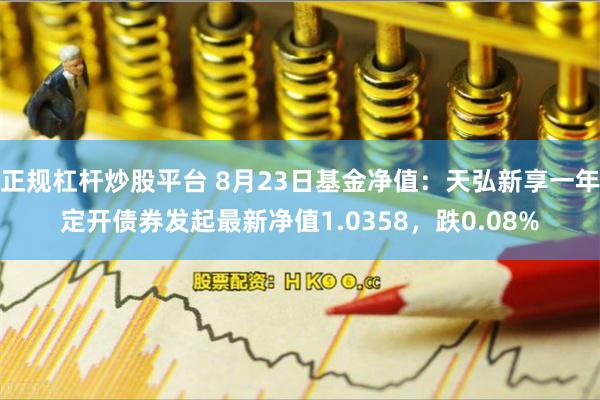 正规杠杆炒股平台 8月23日基金净值：天弘新享一年定开债券发起最新净值1.0358，跌0.08%