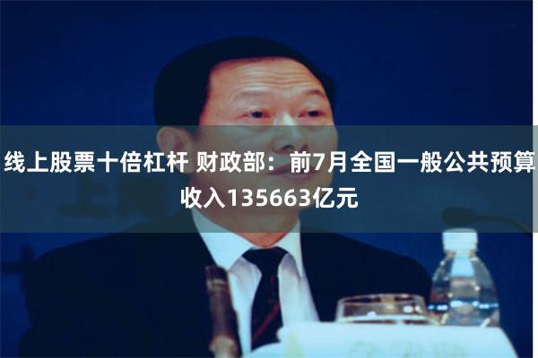 线上股票十倍杠杆 财政部：前7月全国一般公共预算收入1356