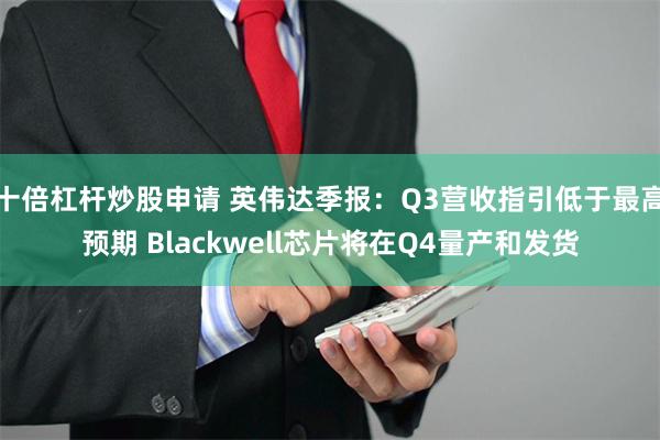 十倍杠杆炒股申请 英伟达季报：Q3营收指引低于最高预期 Blackwell芯片将在Q4量产和发货