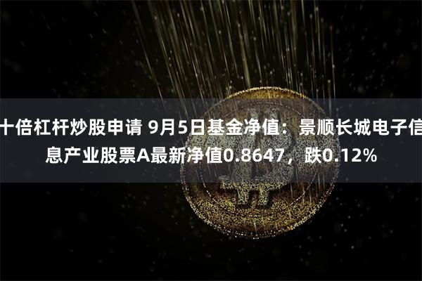 十倍杠杆炒股申请 9月5日基金净值：景顺长城电子信息产业股票