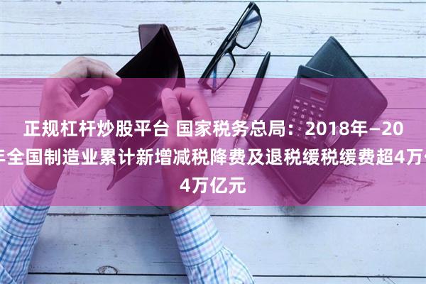 正规杠杆炒股平台 国家税务总局：2018年—2023年全国制造业累计新增减税降费及退税缓税缓费超4万亿元