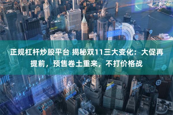 正规杠杆炒股平台 揭秘双11三大变化：大促再提前，预售卷土重来，不打价格战