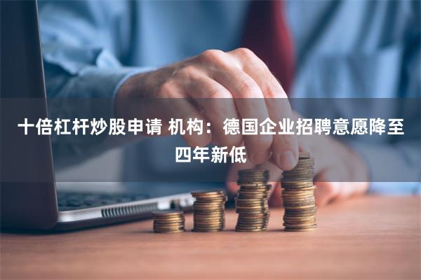 十倍杠杆炒股申请 机构：德国企业招聘意愿降至四年新低