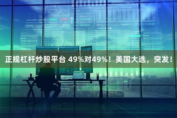 正规杠杆炒股平台 49%对49%！美国大选，突发！